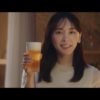 新垣結衣 ビールCM初出演で「日本のみなさん、おつかれ生です！」と乾杯！ハイテンションなアドリブ受けて弾けるような笑みも