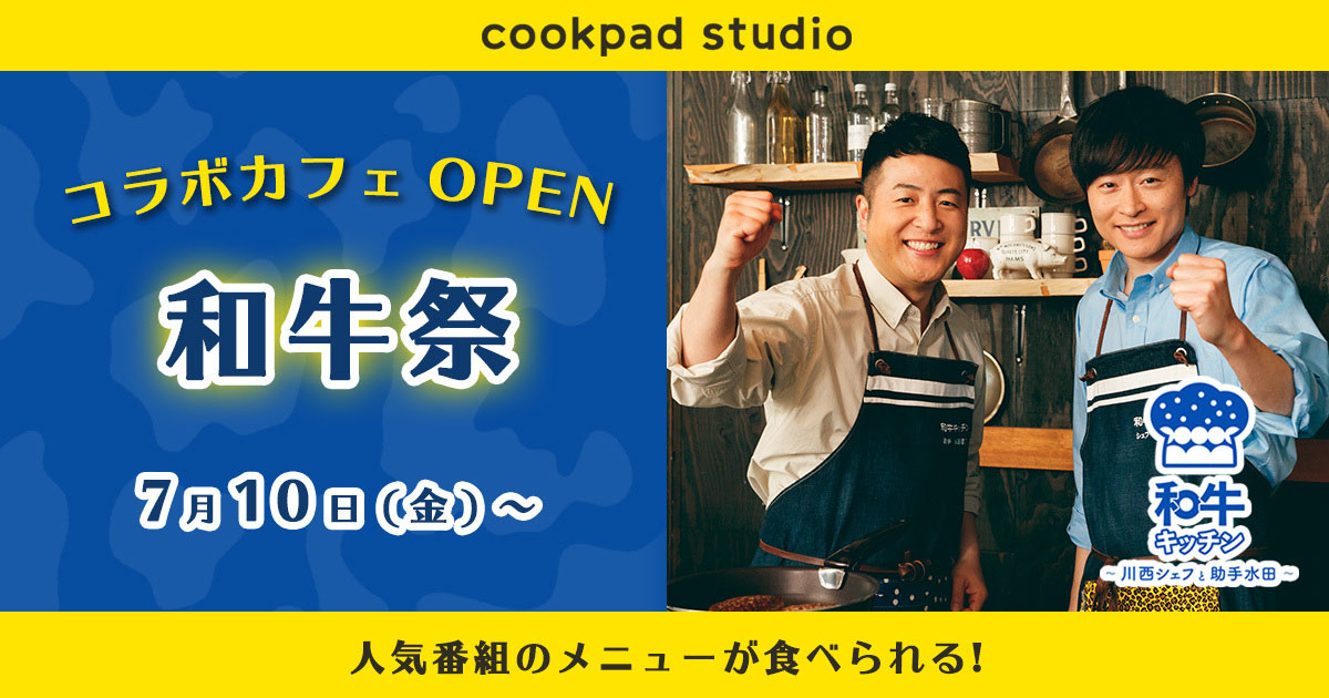 和牛とcookpad studioコラボで『cookpad studio 和牛祭』が7月10日より期間限定開催！水田信二＆川西賢志郎のメッセージの付いたオリジナルレシピカードがノベルティに1