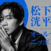 松下洸平 芸能界での友達の作り方はどうなった？『松下洸平のオールナイトニッポン』生放送へ