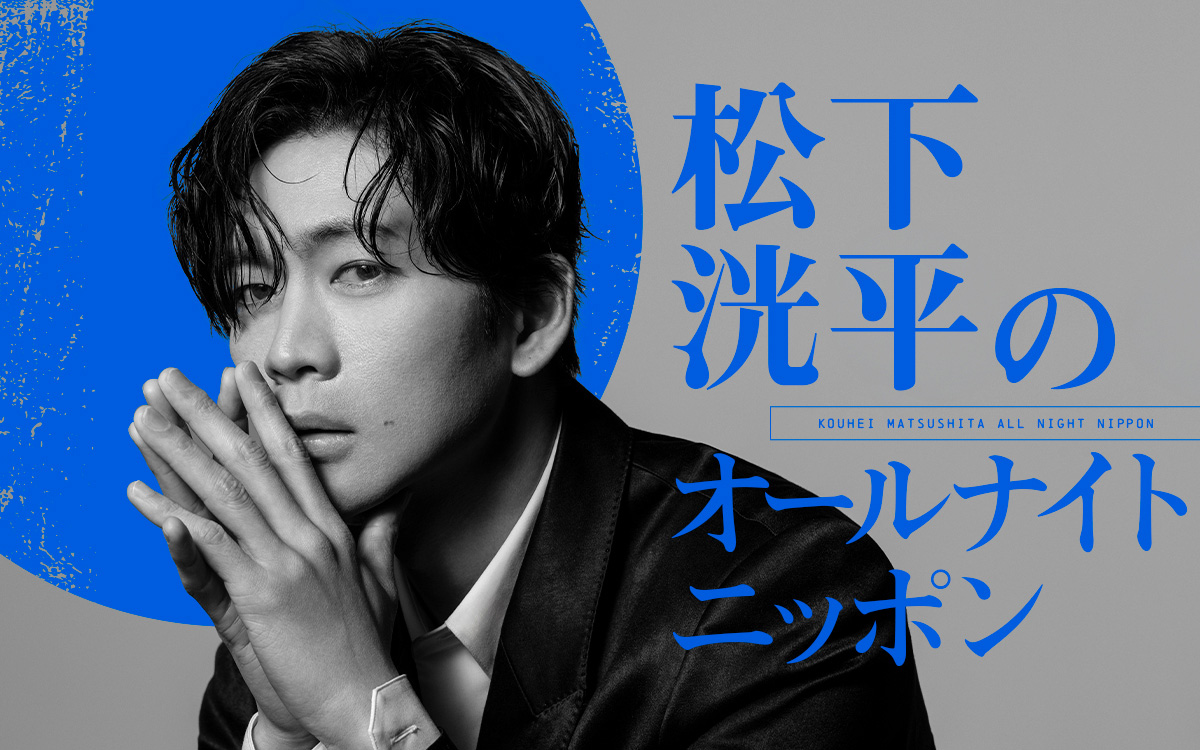 松下洸平 芸能界での友達の作り方はどうなった?『松下洸平のオールナイトニッポン』生放送へ1